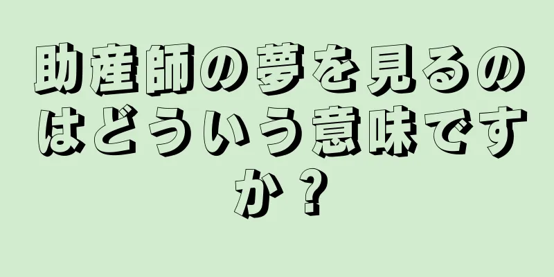 助産師の夢を見るのはどういう意味ですか？