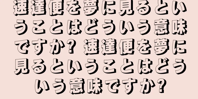 速達便を夢に見るということはどういう意味ですか? 速達便を夢に見るということはどういう意味ですか?