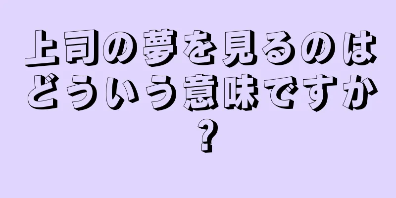 上司の夢を見るのはどういう意味ですか？