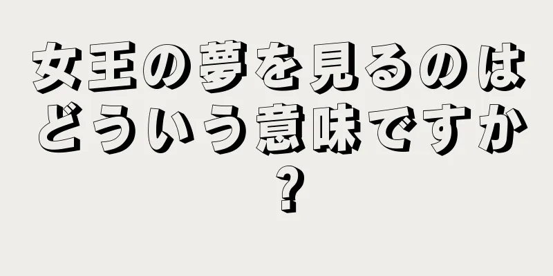 女王の夢を見るのはどういう意味ですか？