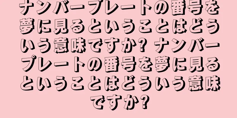 ナンバープレートの番号を夢に見るということはどういう意味ですか? ナンバープレートの番号を夢に見るということはどういう意味ですか?
