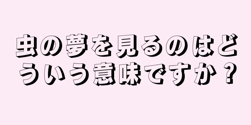 虫の夢を見るのはどういう意味ですか？