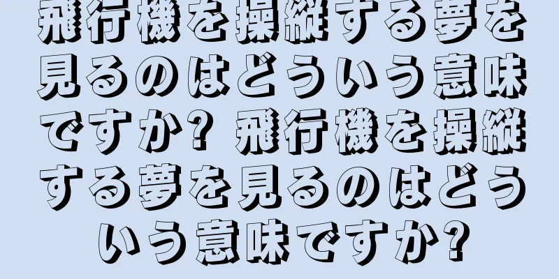 飛行機を操縦する夢を見るのはどういう意味ですか? 飛行機を操縦する夢を見るのはどういう意味ですか?