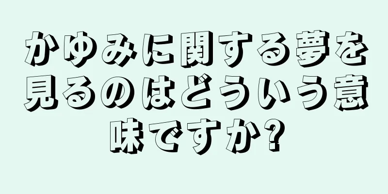 かゆみに関する夢を見るのはどういう意味ですか?