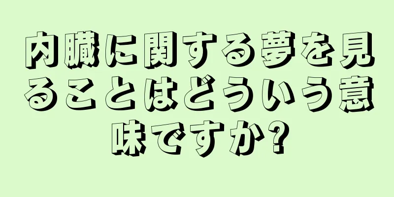 内臓に関する夢を見ることはどういう意味ですか?