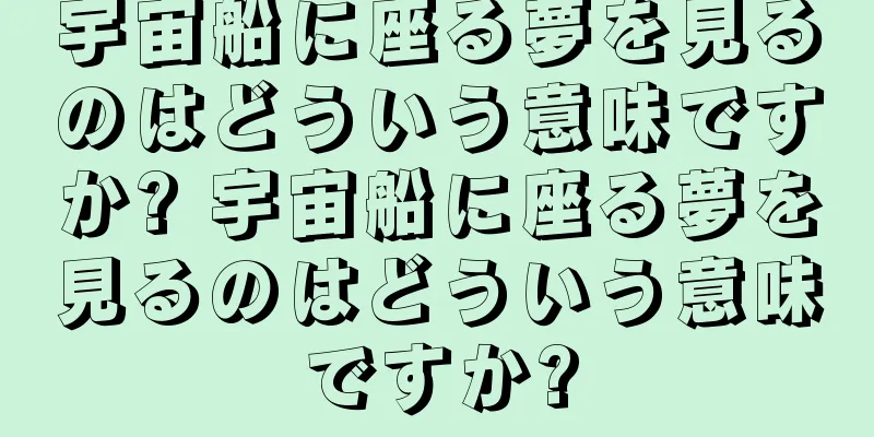 宇宙船に座る夢を見るのはどういう意味ですか? 宇宙船に座る夢を見るのはどういう意味ですか?