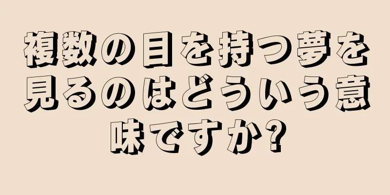 複数の目を持つ夢を見るのはどういう意味ですか?