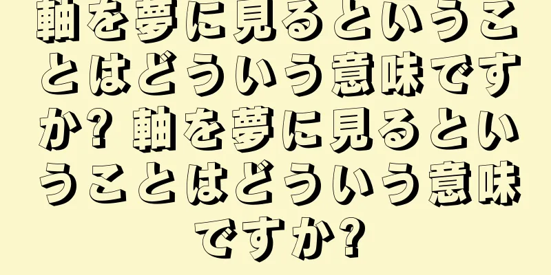 軸を夢に見るということはどういう意味ですか? 軸を夢に見るということはどういう意味ですか?