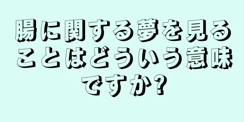 腸に関する夢を見ることはどういう意味ですか?