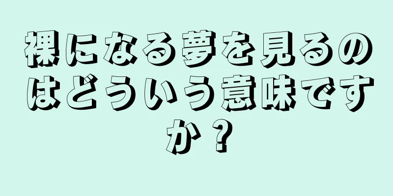 裸になる夢を見るのはどういう意味ですか？
