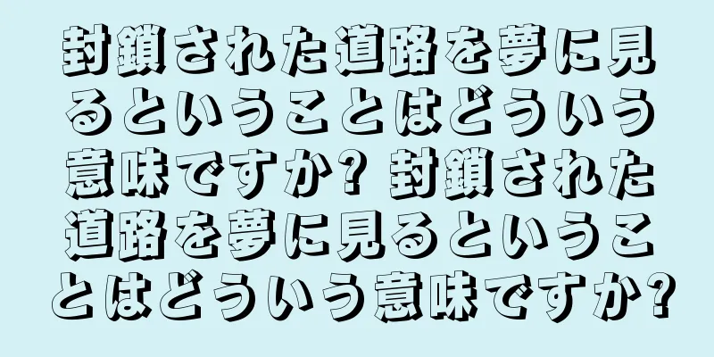 封鎖された道路を夢に見るということはどういう意味ですか? 封鎖された道路を夢に見るということはどういう意味ですか?