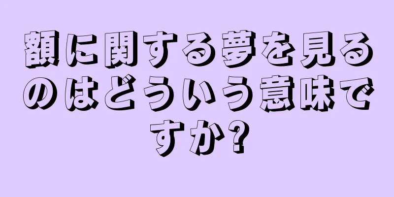 額に関する夢を見るのはどういう意味ですか?