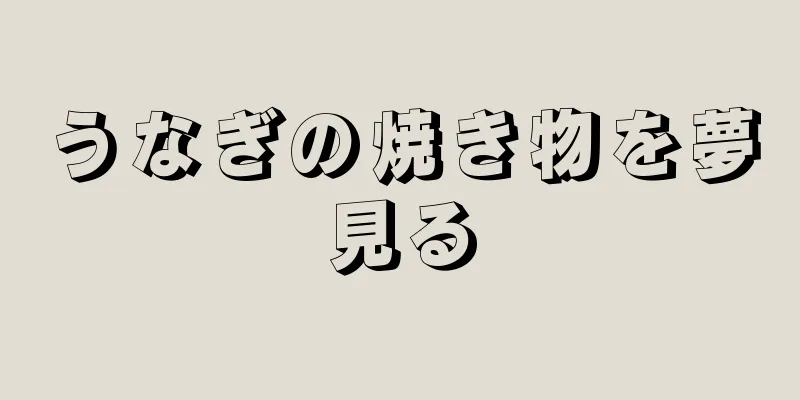 うなぎの焼き物を夢見る