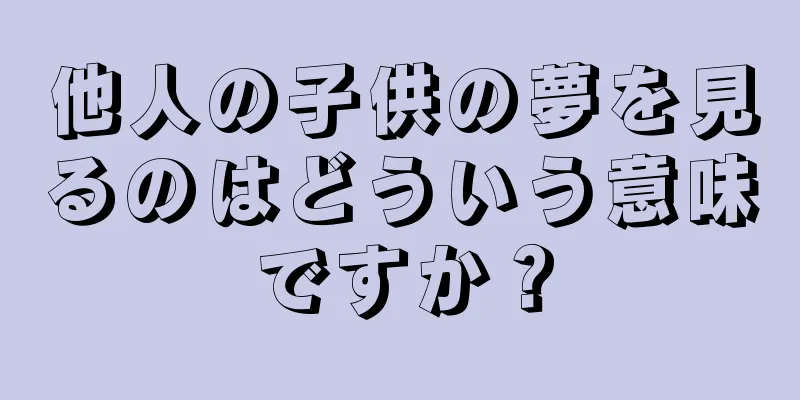 他人の子供の夢を見るのはどういう意味ですか？