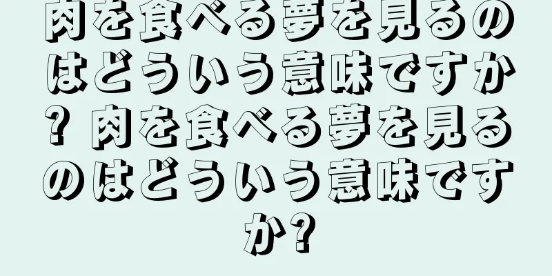 肉を食べる夢を見るのはどういう意味ですか? 肉を食べる夢を見るのはどういう意味ですか?