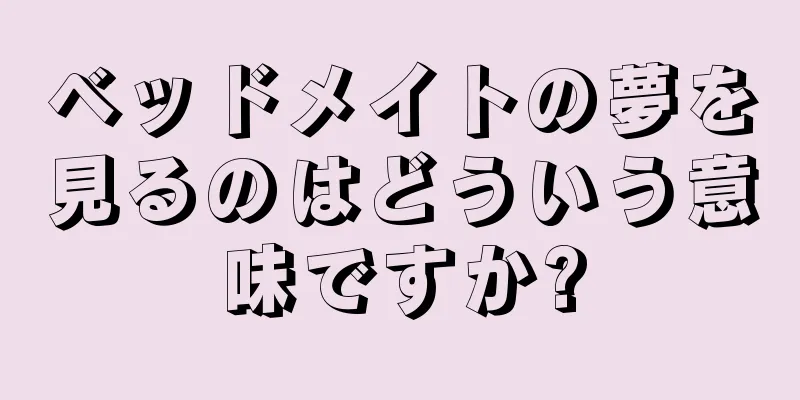 ベッドメイトの夢を見るのはどういう意味ですか?