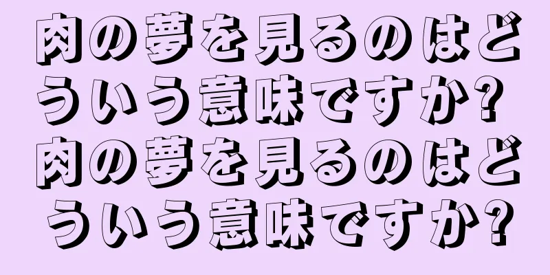 肉の夢を見るのはどういう意味ですか? 肉の夢を見るのはどういう意味ですか?