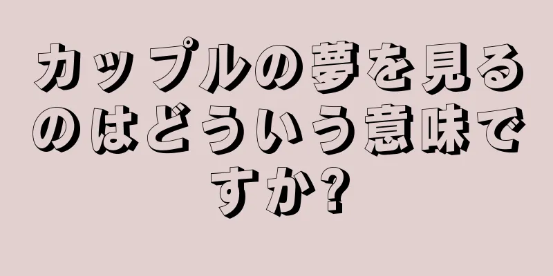 カップルの夢を見るのはどういう意味ですか?