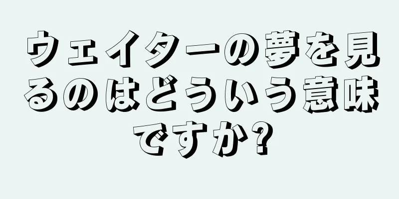 ウェイターの夢を見るのはどういう意味ですか?