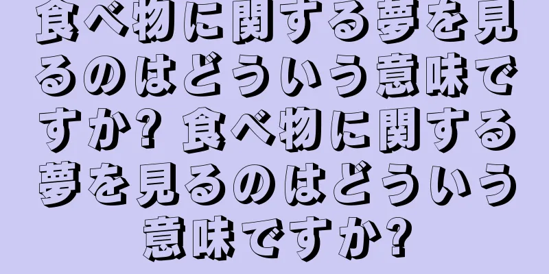食べ物に関する夢を見るのはどういう意味ですか? 食べ物に関する夢を見るのはどういう意味ですか?