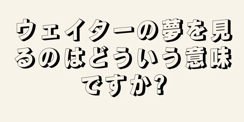 ウェイターの夢を見るのはどういう意味ですか?