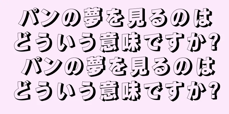 パンの夢を見るのはどういう意味ですか? パンの夢を見るのはどういう意味ですか?