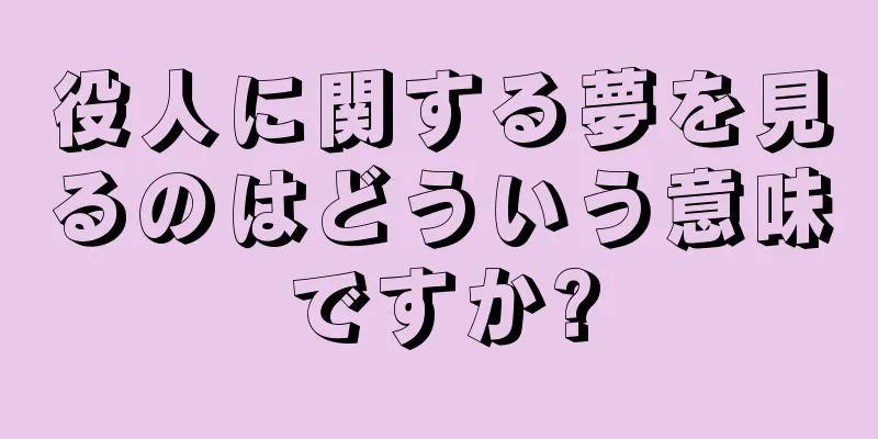 役人に関する夢を見るのはどういう意味ですか?