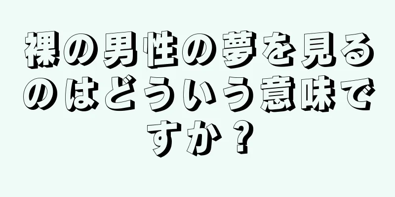 裸の男性の夢を見るのはどういう意味ですか？