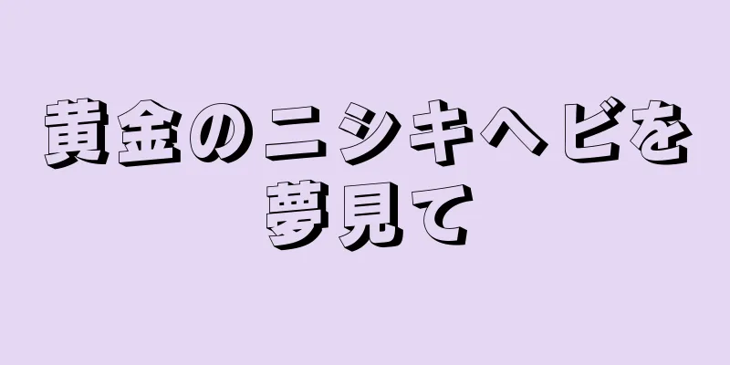黄金のニシキヘビを夢見て