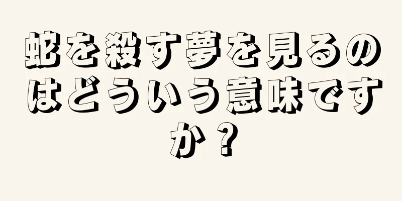 蛇を殺す夢を見るのはどういう意味ですか？