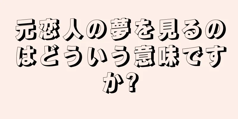 元恋人の夢を見るのはどういう意味ですか?
