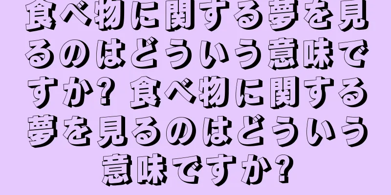 食べ物に関する夢を見るのはどういう意味ですか? 食べ物に関する夢を見るのはどういう意味ですか?