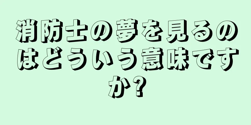 消防士の夢を見るのはどういう意味ですか?