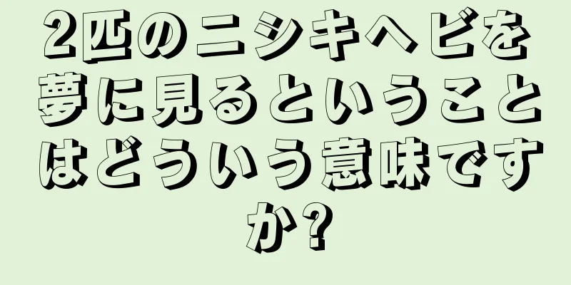 2匹のニシキヘビを夢に見るということはどういう意味ですか?