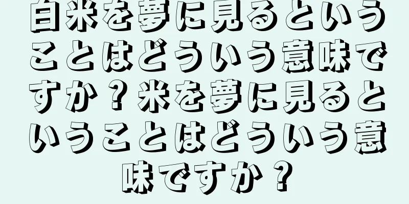 白米を夢に見るということはどういう意味ですか？米を夢に見るということはどういう意味ですか？