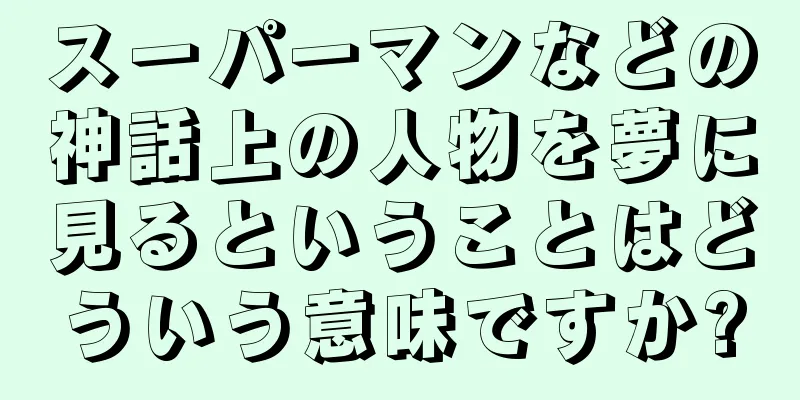 スーパーマンなどの神話上の人物を夢に見るということはどういう意味ですか?