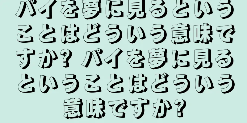 パイを夢に見るということはどういう意味ですか? パイを夢に見るということはどういう意味ですか?