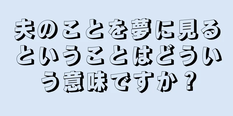 夫のことを夢に見るということはどういう意味ですか？
