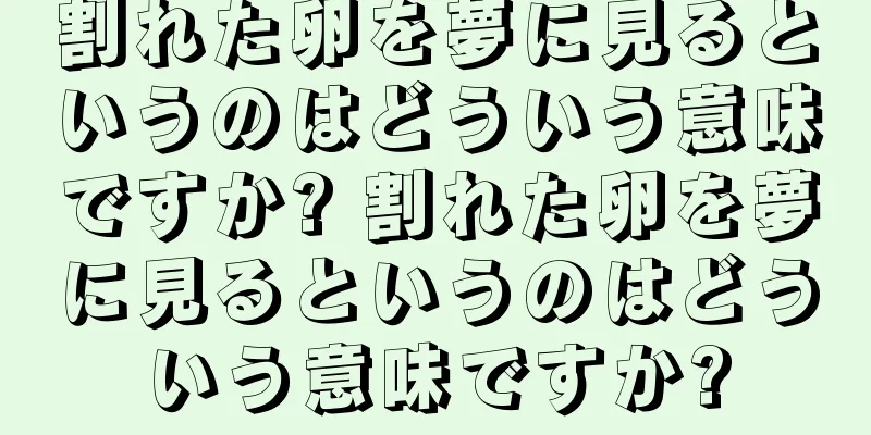 割れた卵を夢に見るというのはどういう意味ですか? 割れた卵を夢に見るというのはどういう意味ですか?