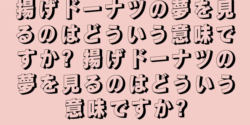 揚げドーナツの夢を見るのはどういう意味ですか? 揚げドーナツの夢を見るのはどういう意味ですか?
