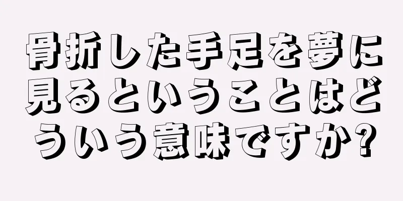 骨折した手足を夢に見るということはどういう意味ですか?