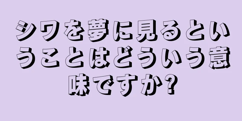 シワを夢に見るということはどういう意味ですか?