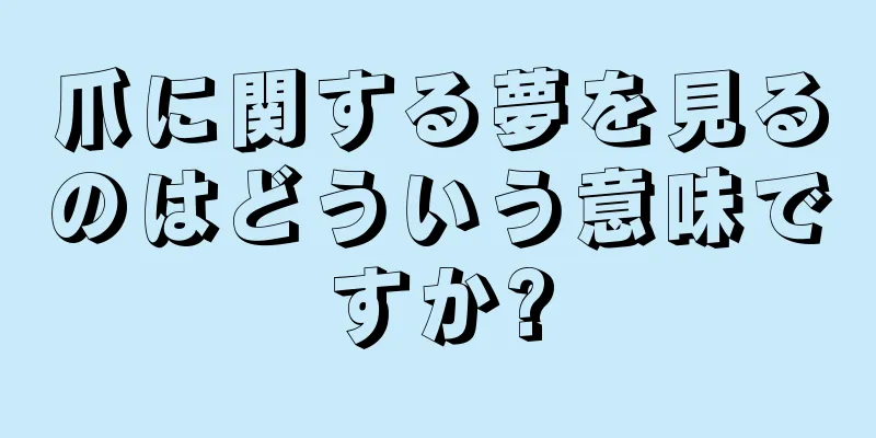 爪に関する夢を見るのはどういう意味ですか?