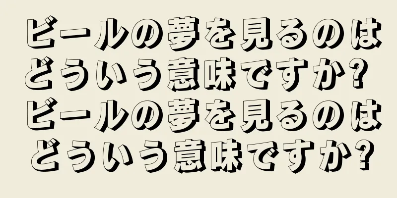 ビールの夢を見るのはどういう意味ですか? ビールの夢を見るのはどういう意味ですか?
