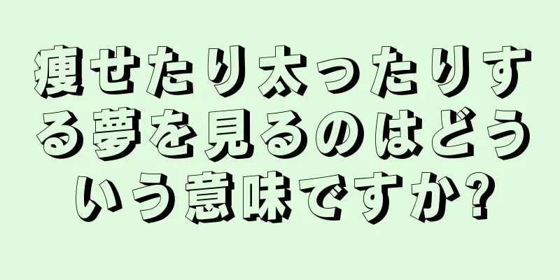 痩せたり太ったりする夢を見るのはどういう意味ですか?