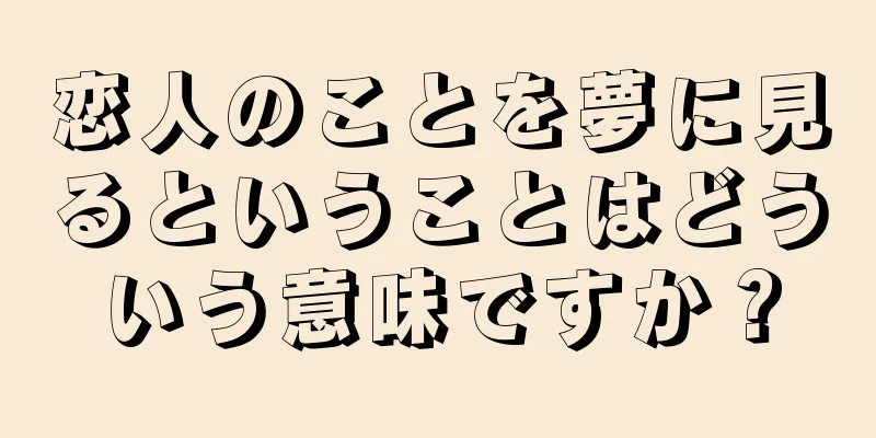 恋人のことを夢に見るということはどういう意味ですか？