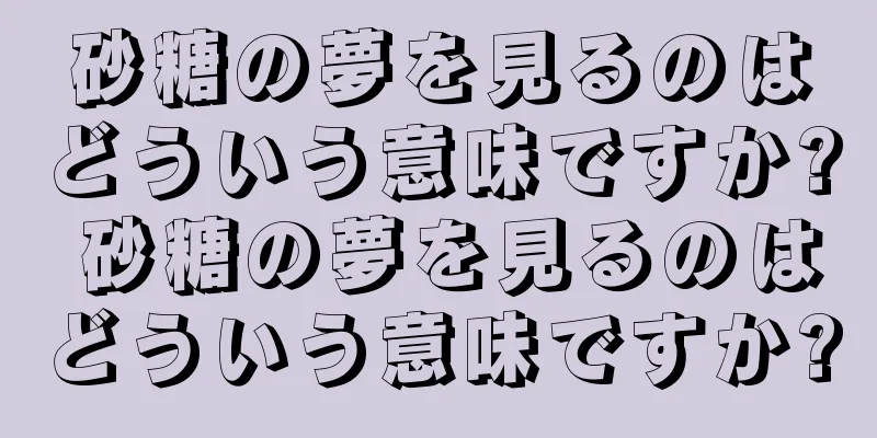 砂糖の夢を見るのはどういう意味ですか? 砂糖の夢を見るのはどういう意味ですか?