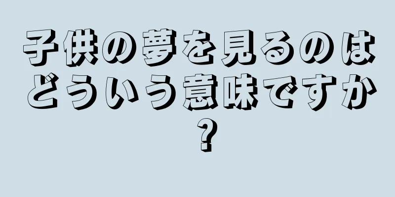 子供の夢を見るのはどういう意味ですか？