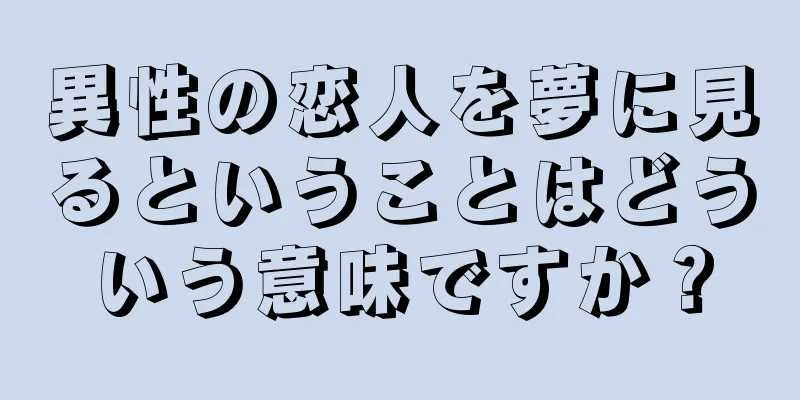 異性の恋人を夢に見るということはどういう意味ですか？