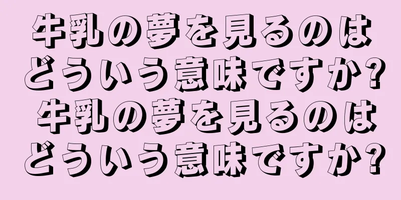 牛乳の夢を見るのはどういう意味ですか? 牛乳の夢を見るのはどういう意味ですか?